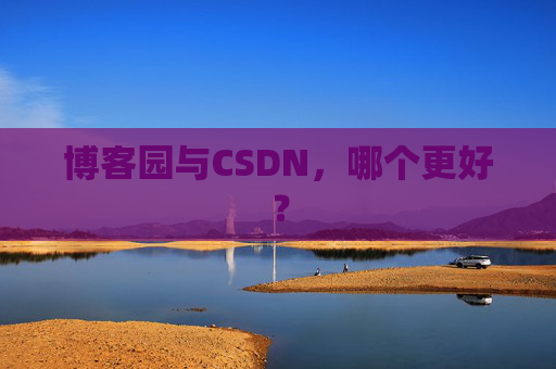 博客园与CSDN,哪个更好? 博客园与CSDN,哪个更好?