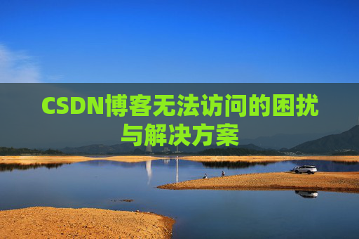 CSDN博客无法访问的困扰与解决方案