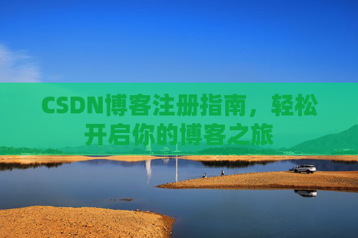 CSDN博客注册指南，轻松开启你的博客之旅